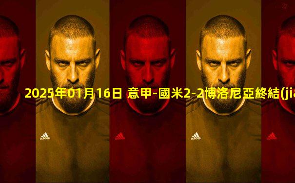 2025年01月16日 意甲-國米2-2博洛尼亞終結(jié)聯(lián)賽6連勝 勞塔羅破門鄧弗里斯建功